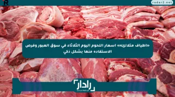 «أطياف متلألئة» أسعار اللحوم اليوم الثلاثاء في سوق العبور وفرص الاستفادة منها بشكل ذكي
